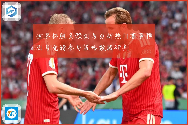 世界杯胜负预测与分析热门赛事预测与竞猜参与策略数据研判