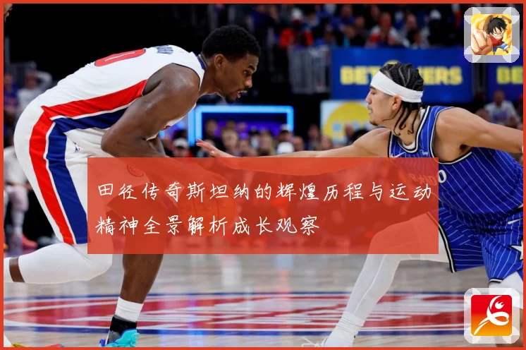 田径传奇斯坦纳的辉煌历程与运动精神全景解析成长观察