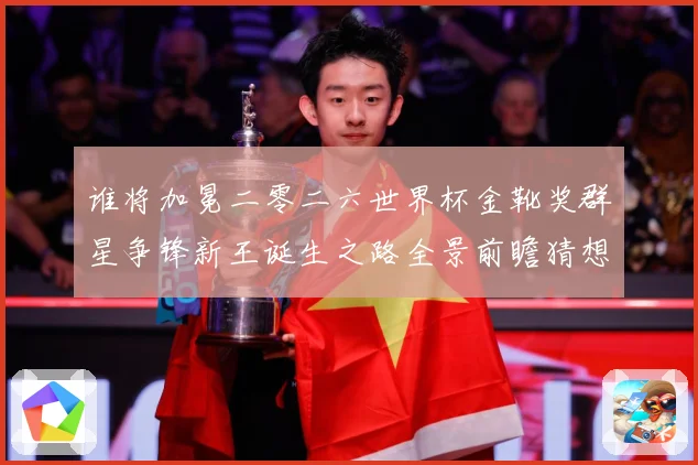 谁将加冕二零二六世界杯金靴奖群星争锋新王诞生之路全景前瞻猜想数据研判
