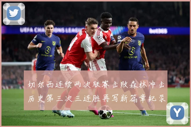 切尔西连续两次联赛击败森林冲击历史第三次三连胜再写新篇章纪录专题观察