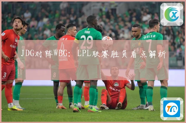 JDG对阵WBG：LPL联赛胜负看点解析