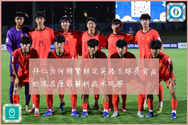 拜仁为何频繁锁定英格兰球员背后的深层原因解析战术观察