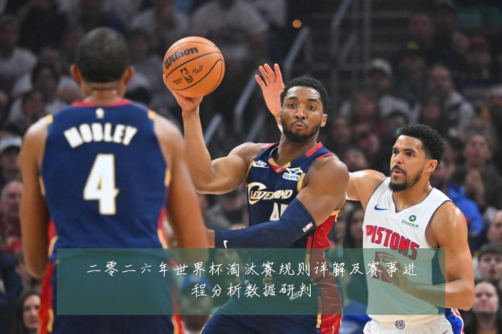 二零二六年世界杯淘汰赛规则详解及赛事进程分析数据研判