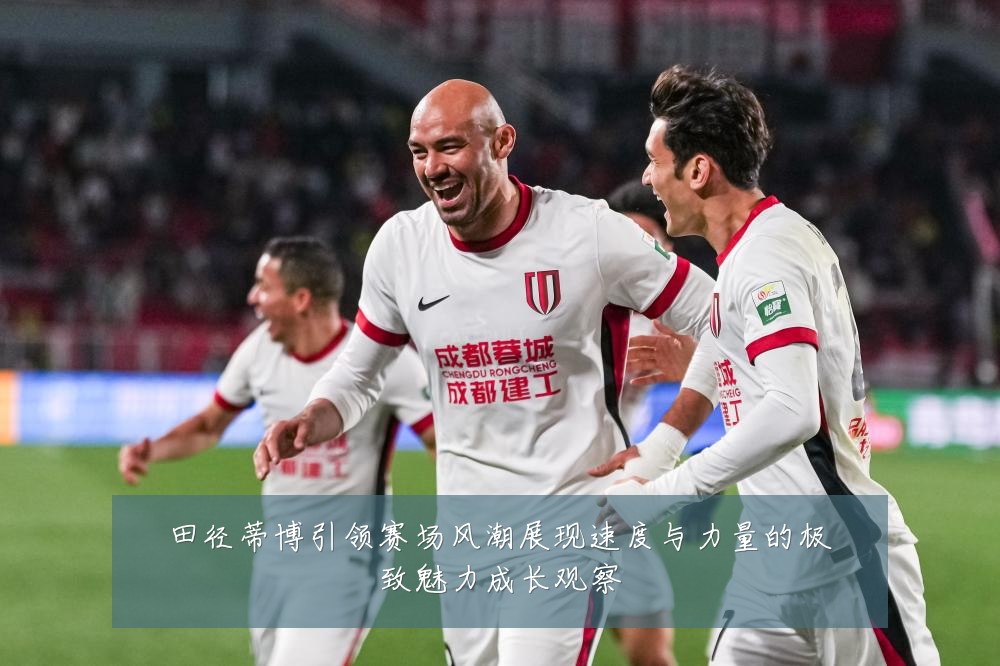 田径蒂博引领赛场风潮展现速度与力量的极致魅力成长观察