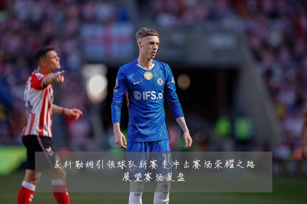 麦科勒姆引领球队新赛季冲击赛场荣耀之路展望赛场复盘