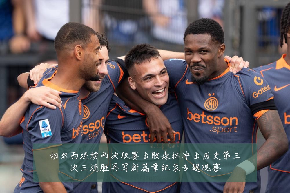 切尔西连续两次联赛击败森林冲击历史第三次三连胜再写新篇章纪录专题观察