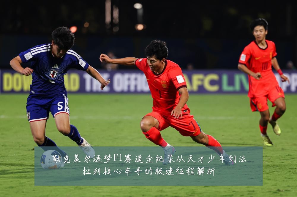 勒克莱尔逐梦F1赛道全纪录从天才少年到法拉利核心车手的极速征程解析
