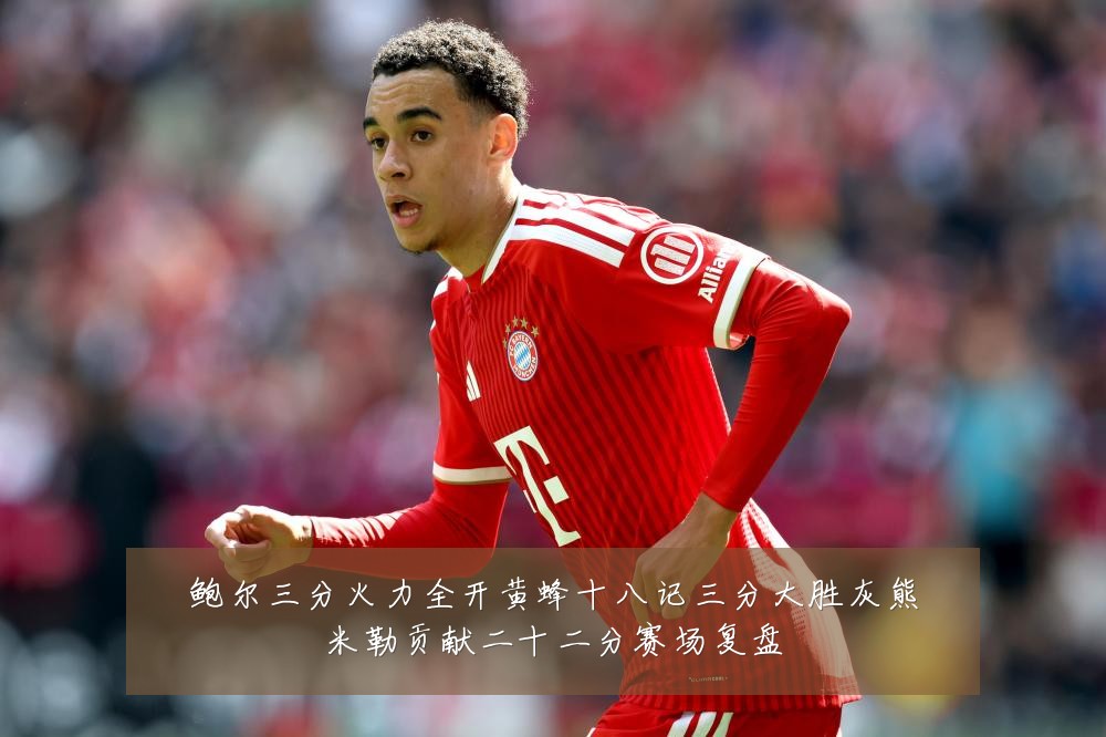 鲍尔三分火力全开黄蜂十八记三分大胜灰熊米勒贡献二十二分赛场复盘