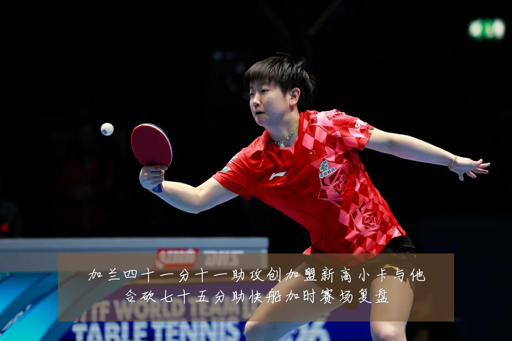 加兰四十一分十一助攻创加盟新高小卡与他合砍七十五分助快船加时赛场复盘
