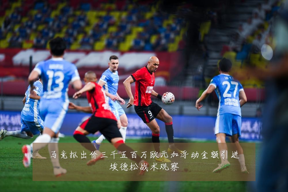 马竞拟出价三千五百万欧元加浮动金额引进埃德松战术观察