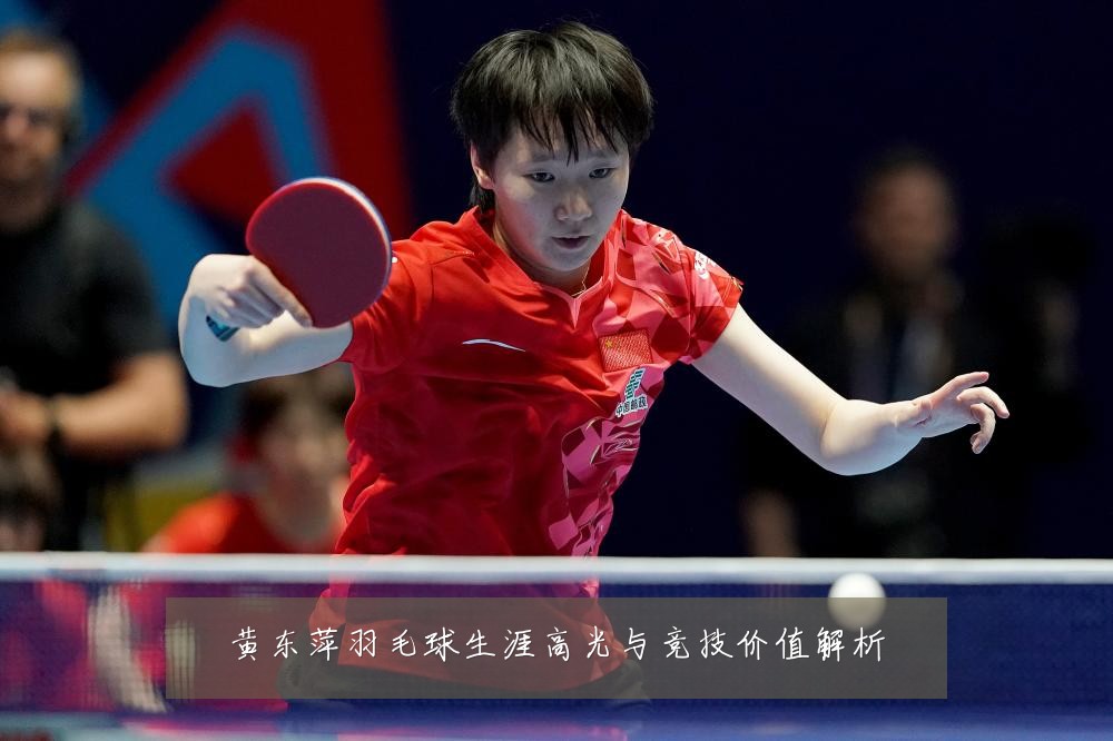 黄东萍羽毛球生涯高光与竞技价值解析