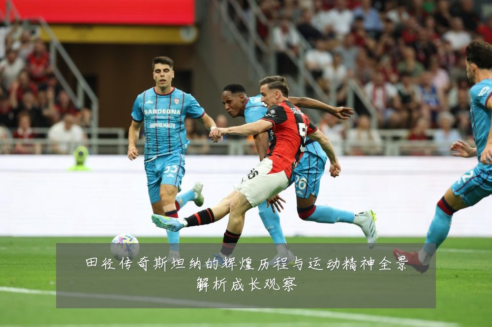 田径传奇斯坦纳的辉煌历程与运动精神全景解析成长观察