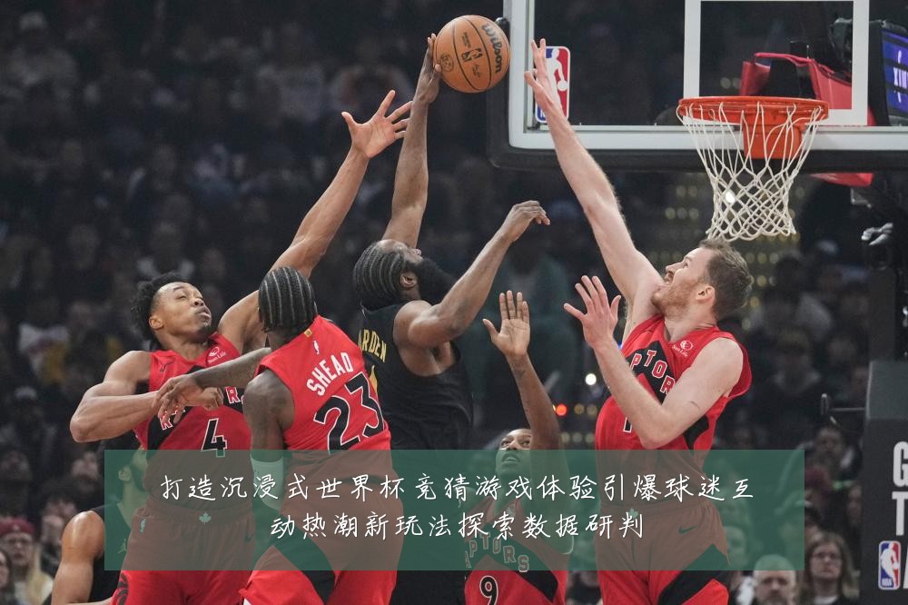 打造沉浸式世界杯竞猜游戏体验引爆球迷互动热潮新玩法探索数据研判