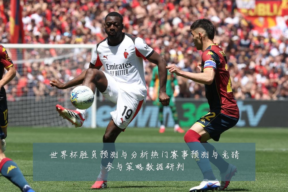 世界杯胜负预测与分析热门赛事预测与竞猜参与策略数据研判