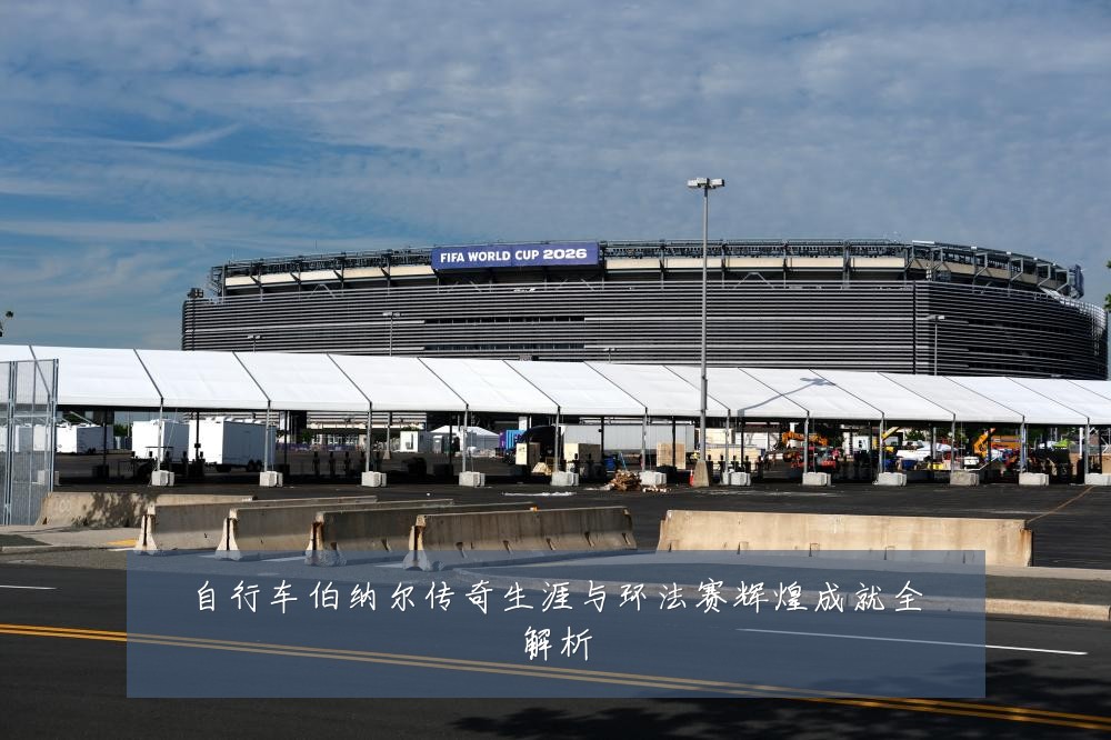 自行车伯纳尔传奇生涯与环法赛辉煌成就全解析